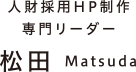 人財採用HP制作 専門リーダー 松田 Matsuda